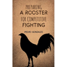 Preparing A Rooster for Competitive Fighting