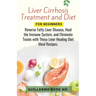 Liver Cirrhosis Treatment and Diet For Newly Diagnosed: Reverse Fatty Liver Disease, Heal the Immune System, and Eliminate Toxins with These Liver Hea