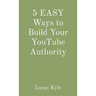 5 EASY Ways to Build Your YouTube Authority