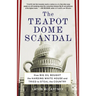 The Teapot Dome Scandal: How Big Oil Bought the Harding White House and Tried to Steal the Country