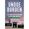 Undue Burden: Life and Death Decisions in Post-Roe America