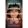 When The Universe Holds Your Hair Back