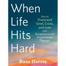 When Life Hits Hard: How to Transcend Grief, Crisis, and Loss with Acceptance and Commitment Therapy