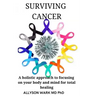 Surviving Cancer: A holistic approach to focusing on your body and mind for total healing.