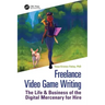 Freelance Video Game Writing: The Life & Business of the Digital Mercenary for Hire