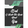 Dad, I Wrote This Book About You: Perfect For Dad's Birthday, Father's Day, Christmas Or Just To Show Dad You Love Him!