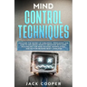 Mind Control Techniques: Discover the Secret of Subliminal Persuasion and How to Influence People's Behavior with Dark Psychology for Mind Hack