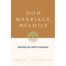 God, Marriage, and Family: Rebuilding the Biblical Foundation (Second Edition)