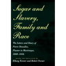 Sugar and Slavery, Family and Race: The Letters and Diary of Pierre Dessalles, Planter in Martinique, 1808-1856