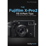 The Fujifilm X-Pro2: 115 X-Pert Tips to Get the Most Out of Your Camera