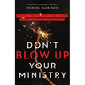 Don't Blow Up Your Ministry: Defuse the Underlying Issues That Take Pastors Down