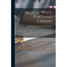 Medusa White Portland Cement: Patented October 13, 1908: Stainless, Perfectly White in Color: the First True White Portland Ever Manufactured / the