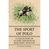 The Sport of Polo - A Collection of Classic Equestrian Magazine Articles