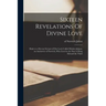 Sixteen Revelations Of Divine Love: Made to a Devout Servant of Our Lord, Called Mother Juliana, an Anchorete of Norwich, Who Lived in the Days of Kin