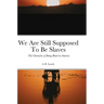 We Are Still Supposed To Be Slaves: -The Chronicles of Being Black in America