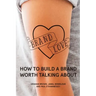 Brand Love: How to Build a Brand Worth Talking About