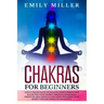 Chakras for Beginners: The ultimate guide to HEALING your CHAKRAS and BALANCING your ENERGY through awareness, essential oils, crystals and y