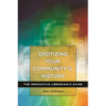 Digitizing Your Community's History: The Innovative Librarian's Guide