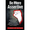 Be More Assertive: Stop People Pleasing, Develop Assertive Communication Skills, Learn To Set Boundaries and Be Yourself