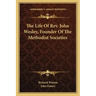 The Life of REV. John Wesley, Founder of the Methodist Societies