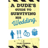 A Dude's Guide to Surviving His Wedding