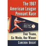 The 1967 American League Pennant Race: Four Teams, Six Weeks, One Winner