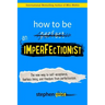 How to Be an Imperfectionist: The New Way to Self-Acceptance, Fearless Living, and Freedom from Perfectionism