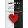 Anxiety in Relationships & Overcome Anxiety: How to Eliminate Negative Thinking, Jealousy, Attachment and Couple Conflicts. Overcome Anxiety, Depressi