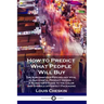 How to Predict What People Will Buy: The Subconscious Psychology Vital to Successful Product Design - A Marketer's Guide to the Color and Symbols of P