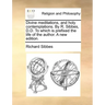 Divine Meditations, and Holy Contemplations. by R. Sibbes, D.D. to Which Is Prefixed the Life of the Author. a New Edition.