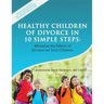 Healthy Children of Divorce in 10 Simple Steps: Minimize the Effects of Divorce on Your Children