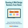 Running A Web Design Business From Home: How To Find and Keep Good Clients and Make Money with Your Home Business