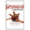 The Desperate Christian: Disappointed with Church, It's Time for the Serious Christian to Come Straight to God