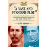 A Vast and Fiendish Plot: The Confederate Attack on New York City