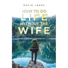 How to Do Life Without the Wife
