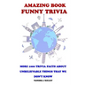 Amazing Book Funny Trivia: More 1000 Trivia Facts About Unbelievable Things That We Don't Know.