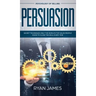 Persuasion: Psychology of Selling - Secret Techniques Only The World's Top Sales People Know To Close The Deal Every Time (Influen
