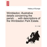 Wimbledon; Illustrative Details Concerning the Parish: ... with Descriptions of the Wimbledon Park Estate.