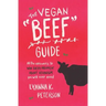The Vegan "Beef" Guide: All the Answers to Win Every Argument About Veganism You Will Ever Need