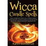 Wicca Candle Spells: The Complete Wiccan Candle Spell Handbook Candle Spells for Wealth, Health, and Harmony. Blessed Be!