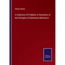 A Collection of Problems in Illustration of the Principles of Elementary Mechanics
