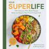 Your Super Life: 100+ Delicious, Plant-Based Recipes Made with Nature's Most Powerful Superfoods