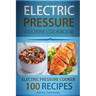 Electric Pressure Cooker Cookbook: 100 Electric Pressure Cooker Recipes: Delicious, Quick And Easy To Prepare Pressure Cooker Recipes With An Easy Ste