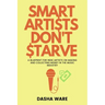 Smart Artists Don't Starve: A Blueprint For Indie Artists On Making And Collecting Money In The Music Industry