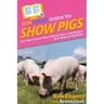 HowExpert Guide to Show Pigs: 101+ Tips to Learn How to Breed, Raise, and Prepare Show Hogs for Pig Shows