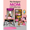 The Designer Mom: A Guide to Being a Present, Active, and Effective Mother