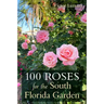100 Roses for the South Florida Garden