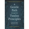 A Gentle Path Through the Twelve Principles: Living the Values Behind the Steps