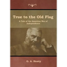 True to the Old Flag: A Tale of the American War of Independence