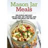 Mason Jar Meals: Delicious and Easy Jar Salads, Jar Lunches, and More for Meals on the Go